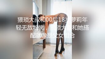 猥琐大叔和00后18岁萝莉年轻无敌粉嫩，猥琐大叔和她搭配就像是父女组合