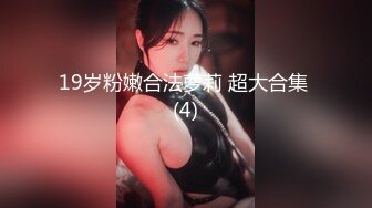 19岁粉嫩合法萝莉 超大合集 (4)