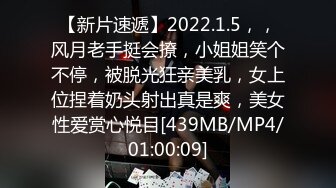 【新片速遞】2022.1.5，，风月老手挺会撩，小姐姐笑个不停，被脱光狂亲美乳，女上位捏着奶头射出真是爽，美女性爱赏心悦目[439MB/MP4/01:00:09]