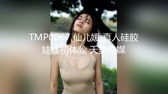 TMP0067 仙儿媛 真人硅胶娃娃初体验 天美传媒