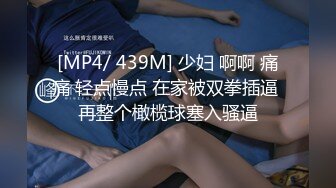 [MP4/ 439M] 少妇 啊啊 痛痛 轻点慢点 在家被双拳插逼 再整个橄榄球塞入骚逼