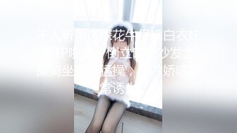 千人斩星选探花牛仔裤白衣妹子TP啪啪，倒立口交沙发上操骑坐后入猛操，呻吟娇喘非常诱人