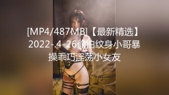 [MP4/487MB]【最新精选】2022-.4-26偷拍纹身小哥暴操乖巧淫荡小女友