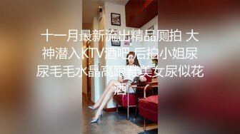 十一月最新流出精品厕拍 大神潜入KTV酒吧 后拍小姐尿尿毛毛水晶高跟鞋美女尿似花洒