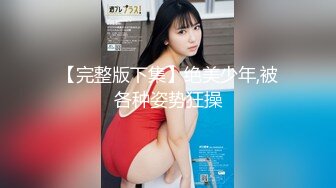 【完整版下集】绝美少年,被各种姿势狂操