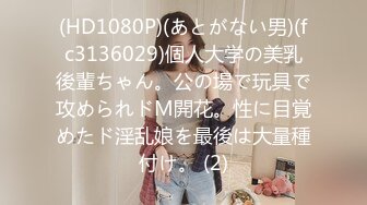 (HD1080P)(あとがない男)(fc3136029)個人大学の美乳後輩ちゃん。公の場で玩具で攻められドM開花。性に目覚めたド淫乱娘を最後は大量種付け。 (2)