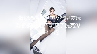 -情趣酒店年轻美女和男友玩颜面骑乘 这下玩爽了洗完澡再来一炮