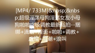 [MP4/ 733M]&nbsp;&nbsp;超级淫荡母狗淫荡女友小母狗啪啪终极调教最新私拍--捆绑+滴蜡+淫语+啪啪+调教+虐操+高潮+浪叫