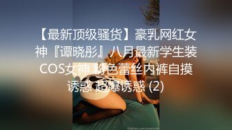 【最新顶级骚货】豪乳网红女神『谭晓彤』八月最新学生装COS女神 粉色蕾丝内裤自摸诱惑 超爆诱惑 (2)