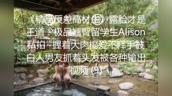 《精品反差高材生》露脸才是王道！极品翘臀留学生Alison私拍~握着大肉棍爱不释手被白人男友抓着头发被各种输出视频 (9)