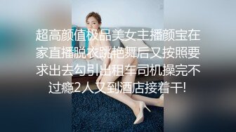 超高颜值极品美女主播颜宝在家直播脱衣跳艳舞后又按照要求出去勾引出租车司机操完不过瘾2人又到酒店接着干!