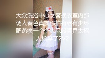 大众洗浴中心女客换衣室内部诱人春色真实偸拍有老有少环肥燕瘦一个个大屁股真是太招人稀罕了2V2