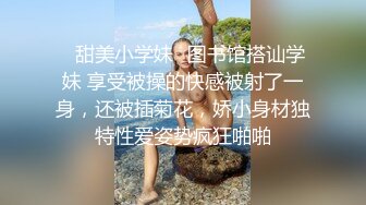 ✿甜美小学妹✿图书馆搭讪学妹 享受被操的快感被射了一身，还被插菊花，娇小身材独特性爱姿势疯狂啪啪