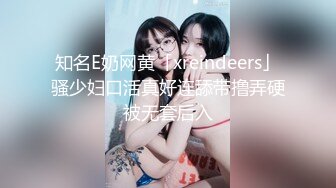 知名E奶网黄「xreindeers」骚少妇口活真好连舔带撸弄硬被无套后入