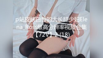 p站皮肤白皙的大长腿少妇Elena_Ross最高分辨率视频合集【72V】2 (18)