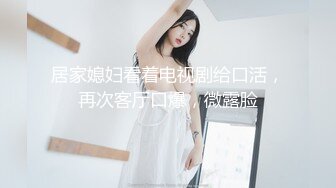 居家媳妇看着电视剧给口活，再次客厅口爆，微露脸