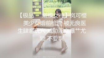 【极品❤️嫩模女神】岚可樱✨ 美少女婚前检查 被无良医生肆意玩穴 威胁淫交爆艹尤物 不要啊