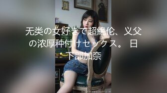 无类の女好きで超絶伦、义父の浓厚种付けセックス。 日下部加奈