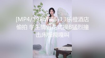 [MP4/398MB]5-13乐橙酒店偷拍 学生情侣花式操B猛烈撞击床板嘎嘎叫