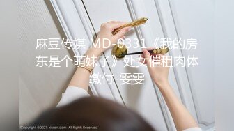 麻豆传媒 MD-0331《我的房东是个萌妹子》处女催租肉体缴付-雯雯