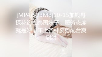 [MP4/593MB]10-15加钱哥探花约啪泰国妹子，服务态度就是好，床上各种姿势配合爽到射