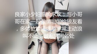 良家小少妇露脸求欢，与小哥哥在家一起激情啪啪给狼友看，多体位蹂躏爆草非常主动浪叫不止，做遍房间各处