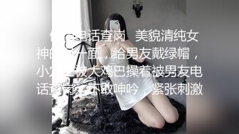 ✿偷情电话查岗✿美貌清纯女神的另一面，给男友戴绿帽，小穴正被大鸡巴操着被男友电话查岗，不敢呻吟，紧张刺激