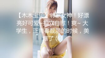 【木木宝贝】邻家女神！好漂亮好可爱~扣穴自慰！爽~ 大学生，正青春靓丽的时候，美爆了 (6)