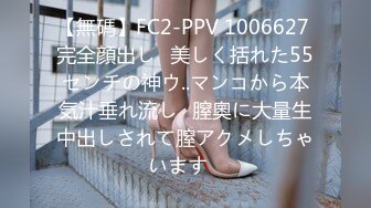 【無碼】FC2-PPV 1006627 完全顔出し♥美しく括れた55センチの神ウ..マンコから本気汁垂れ流し♥膣奧に大量生中出しされて膣アクメしちゃいます♥