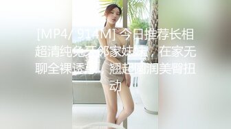 [MP4/ 914M] 今日推荐长相超清纯兔牙邻家妹妹，在家无聊全裸诱惑，翘起圆润美臀扭动