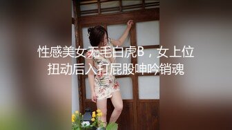 性感美女无毛白虎B，女上位扭动后入打屁股呻吟销魂