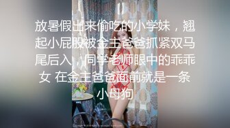 放暑假出来偷吃的小学妹，翘起小屁股被金主爸爸抓紧双马尾后入，同学老师眼中的乖乖女 在金主爸爸面前就是一条小母狗