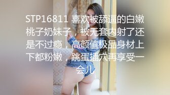 STP16811 喜欢被舔逼的白嫩桃子奶妹子，被无套内射了还是不过瘾，高颜值极品身材上下都粉嫩，跳蛋插穴再享受一会儿