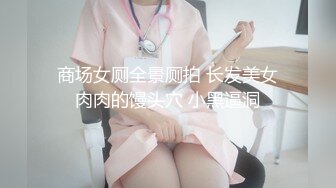 商场女厕全景厕拍 长发美女肉肉的馒头穴 小黑逼洞