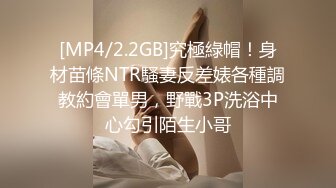 [MP4/2.2GB]究極綠帽！身材苗條NTR騷妻反差婊各種調教約會單男，野戰3P洗浴中心勾引陌生小哥