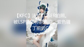 【KFC】泳装COSER拍照。被LSP摄影师抓着拍。紫色骚丁前后CD