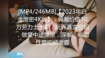 [MP4/246MB]【2023年白金泄密4K版】，佩戴价值30万劳力士土豪，玩弄真实空姐，做爱中途操尿，深喉，啪啪性爱视频泄露