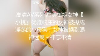 高清AV系列 甜美御姐女神〖小桃〗优雅端庄的女神被操成淫荡的小母狗，女神被操到眼神迷离～神志不清