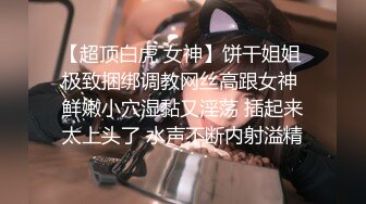 【超顶白虎 女神】饼干姐姐 极致捆绑调教网丝高跟女神 鲜嫩小穴湿黏又淫荡 插起来太上头了 水声不断内射溢精