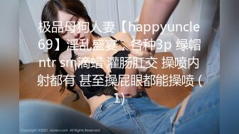 极品母狗人妻【happyuncle69】淫乱盛宴，各种3p 绿帽ntr sm滴蜡 灌肠肛交 操喷内射都有 甚至操屁眼都能操喷 (1)