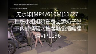 无水印[MP4/619M]11/27 性感小姐姐骑在身上舔奶子脱下内裤揉骚穴按着脑袋插嘴操逼VIP1196