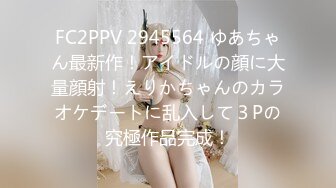 FC2PPV 2945564 ゆあちゃん最新作！アイドルの顔に大量顔射！えりかちゃんのカラオケデートに乱入して３Pの究極作品完成！