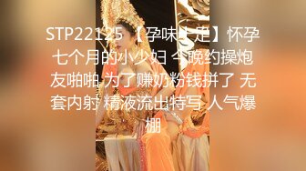 STP22125 【孕味十足】怀孕七个月的小少妇 今晚约操炮友啪啪 为了赚奶粉钱拼了 无套内射 精液流出特写 人气爆棚