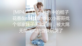 [MP4/ 1.11G] 月色中的栀子花香&nbsp;&nbsp;小哥哥找个邻家妹子无套啪啪，被大屌无情花式抽查快玩哭了