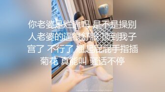 你老婆是烂逼吗 是不是操别人老婆的逼很舒服 顶到我子宫了 不行了 翘起屁屁手指插菊花 真能叫 骚话不停