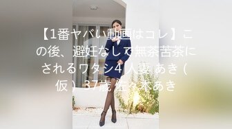 【1番ヤバい動画はコレ】この後、避妊なしで無茶苦茶にされるワタシ4 人妻 あき（仮） 37歳 佐々木あき