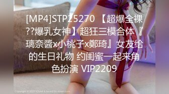 [MP4]STP25270 【超爆全裸??爆乳女神】超狂三模合体『璃奈醬x小桃子x鄭琦』女友给的生日礼物 约闺蜜一起来角色扮演 VIP2209