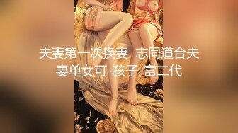 夫妻第一次换妻  志同道合夫妻单女可-孩子-富二代