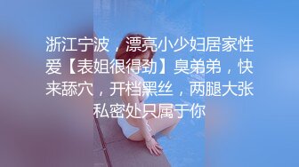 浙江宁波，漂亮小少妇居家性爱【表姐很得劲】臭弟弟，快来舔穴，开档黑丝，两腿大张私密处只属于你